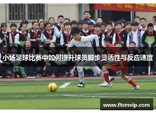小场足球比赛中如何提升球员脚步灵活性与反应速度